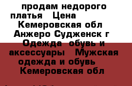 продам недорого платья › Цена ­ 600-800 - Кемеровская обл., Анжеро-Судженск г. Одежда, обувь и аксессуары » Мужская одежда и обувь   . Кемеровская обл.